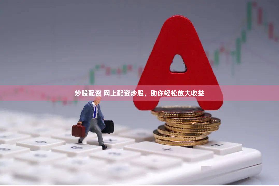 炒股配资 网上配资炒股，助你轻松放大收益